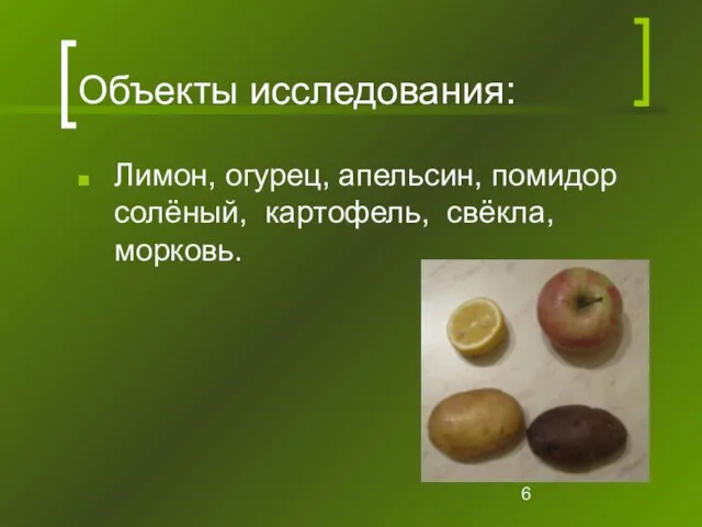 Объекты исследования: Лимон, огурец, апельсин, помидор солёный, картофель, свёкла, морковь.