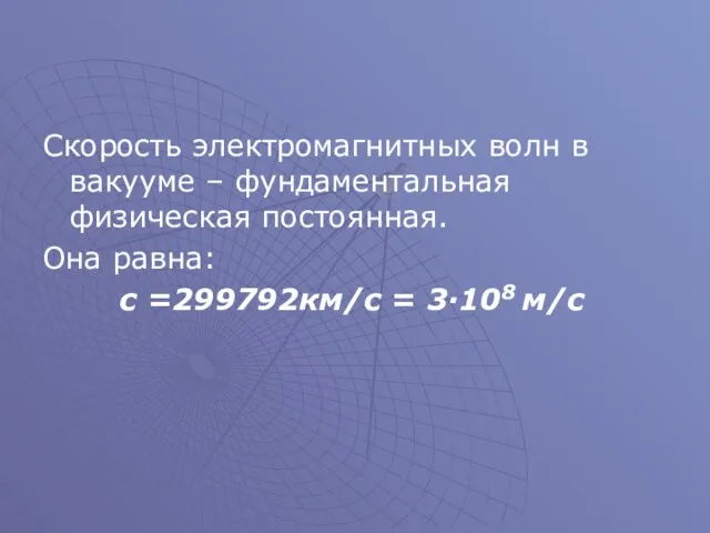 Скорость электромагнитных волн в вакууме – фундаментальная физическая постоянная. Она равна: с =299792км/с = 3·108 м/с