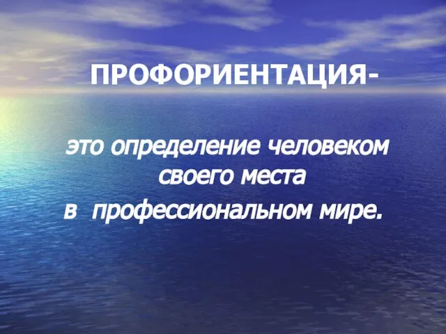 ПРОФОРИЕНТАЦИЯ- это определение человеком своего места в профессиональном мире.