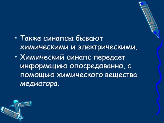 Также синапсы бывают химическими и электрическими. Химический синапс передает информацию опосредованно, с помощью химического вещества медиатора.