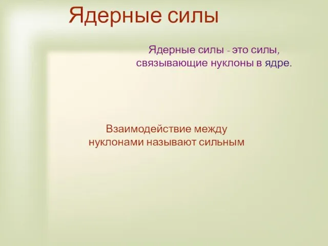 Ядерные силы Ядерные силы - это силы, связывающие нуклоны в ядре. Взаимодействие между нуклонами называют сильным