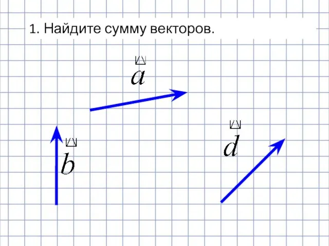 1. Найдите сумму векторов.