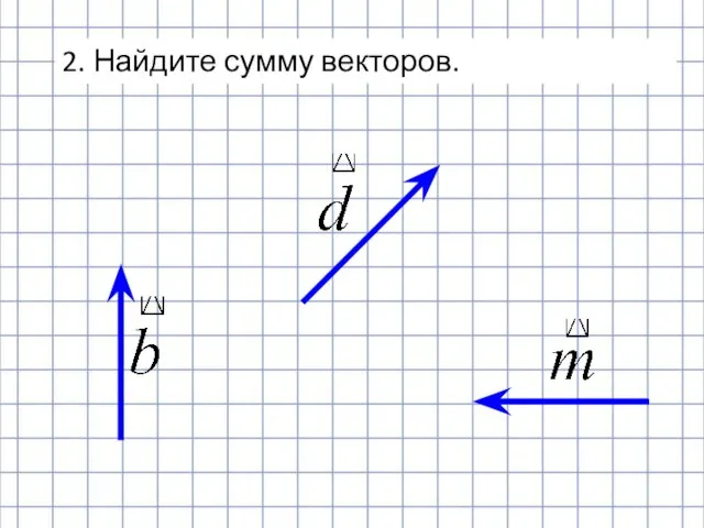 2. Найдите сумму векторов.