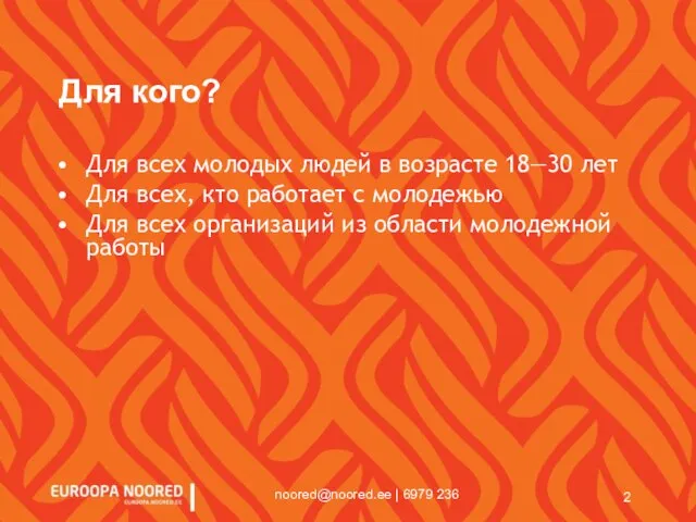 noored@noored.ee | 6979 236 Для кого? Для всех молодых людей в возрасте