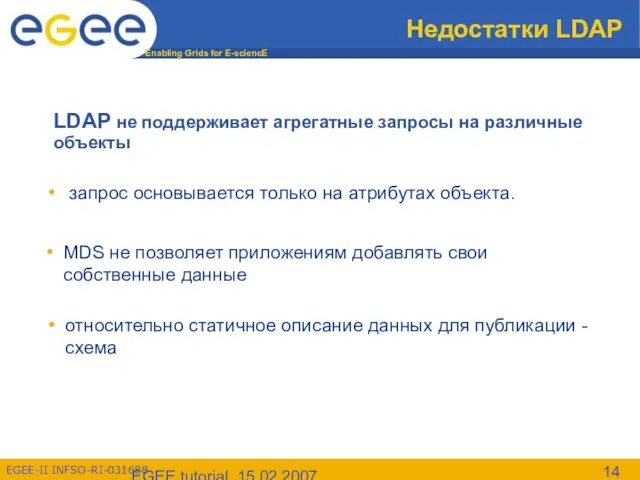 EGEE tutorial, 15.02.2007 Недостатки LDAP LDAP не поддерживает агрегатные запросы на различные