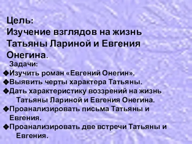 Цель: Изучение взглядов на жизнь Татьяны Лариной и Евгения Онегина. Задачи: Изучить