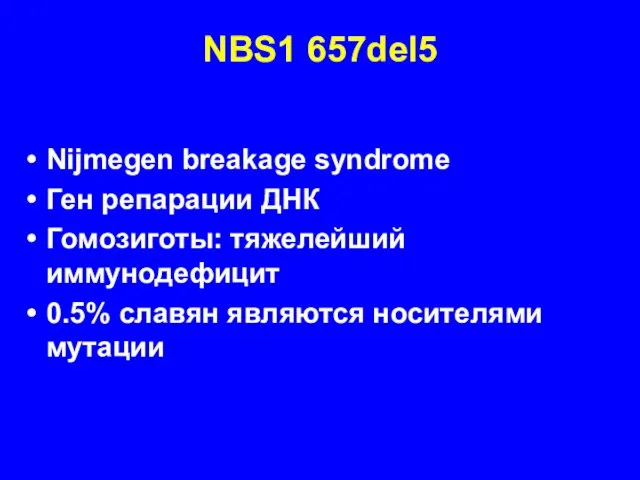 NBS1 657del5 Nijmegen breakage syndrome Ген репарации ДНК Гомозиготы: тяжелейший иммунодефицит 0.5% славян являются носителями мутации