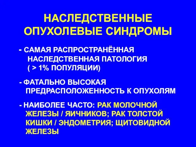 НАСЛЕДСТВЕННЫЕ ОПУХОЛЕВЫЕ СИНДРОМЫ САМАЯ РАСПРОСТРАНЁННАЯ НАСЛЕДСТВЕННАЯ ПАТОЛОГИЯ ( > 1% ПОПУЛЯЦИИ) ФАТАЛЬНО