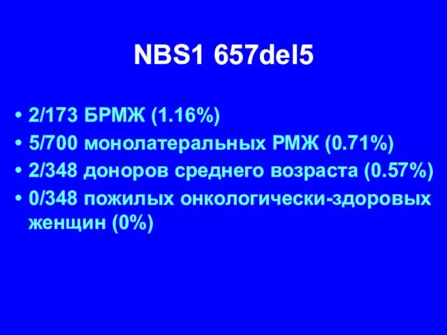 NBS1 657del5 2/173 БРМЖ (1.16%) 5/700 монолатеральных РМЖ (0.71%) 2/348 доноров среднего