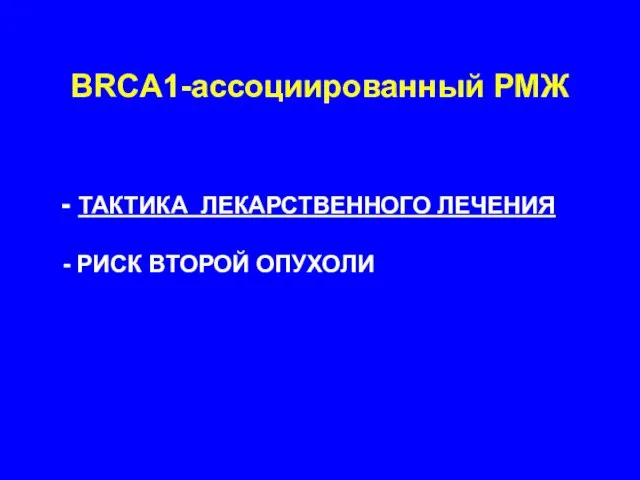 BRCA1-ассоциированный РМЖ ТАКТИКА ЛЕКАРСТВЕННОГО ЛЕЧЕНИЯ РИСК ВТОРОЙ ОПУХОЛИ