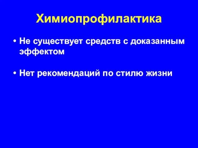 Химиопрофилактика Не существует средств с доказанным эффектом Нет рекомендаций по стилю жизни