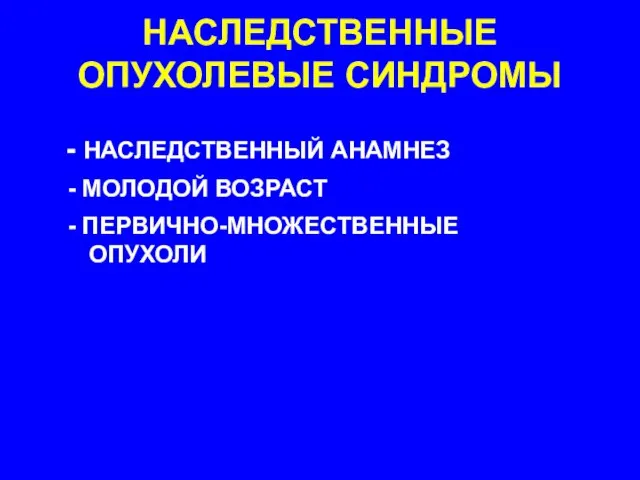 НАСЛЕДСТВЕННЫЕ ОПУХОЛЕВЫЕ СИНДРОМЫ НАСЛЕДСТВЕННЫЙ АНАМНЕЗ МОЛОДОЙ ВОЗРАСТ ПЕРВИЧНО-МНОЖЕСТВЕННЫЕ ОПУХОЛИ