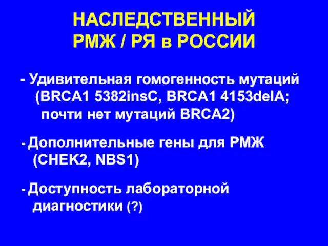 НАСЛЕДСТВЕННЫЙ РМЖ / РЯ в РОССИИ Удивительная гомогенность мутаций (BRCA1 5382insC, BRCA1