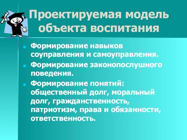 Проектируемая модель объекта воспитания Формирование навыков соуправления и самоуправления. Формирование законопослушного поведения.