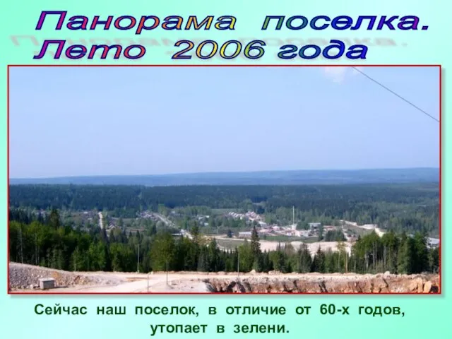 Панорама поселка. Лето 2006 года Сейчас наш поселок, в отличие от 60-х годов, утопает в зелени.