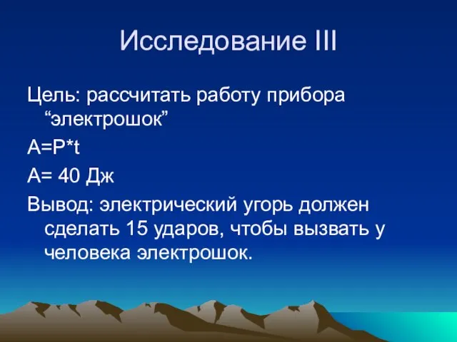 Исследование III Цель: рассчитать работу прибора “электрошок” А=P*t А= 40 Дж Вывод: