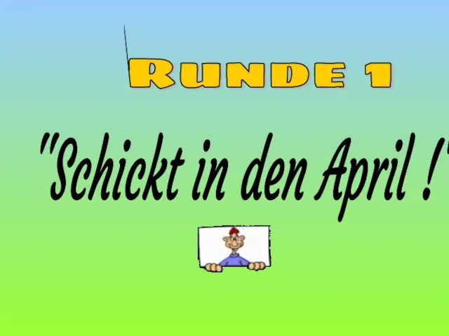 Runde 1 ''Schickt in den April !''