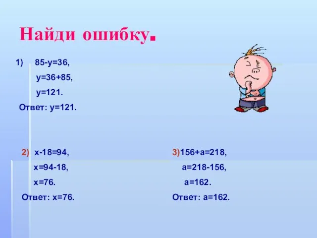 Найди ошибку. 85-у=36, у=36+85, у=121. Ответ: у=121. 2) х-18=94, х=94-18, х=76. Ответ: