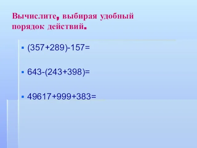 Вычислите, выбирая удобный порядок действий. (357+289)-157= 643-(243+398)= 49617+999+383=