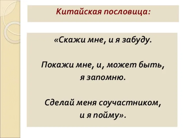 Китайская пословица: «Скажи мне, и я забуду. Покажи мне, и, может быть,