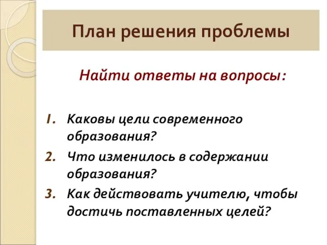 План решения проблемы Найти ответы на вопросы: Каковы цели современного образования? Что