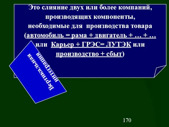 Это слияние двух или более компаний, производящих компоненты, необходимые для производства товара