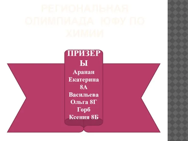 РЕГИОНАЛЬНАЯ ОЛИМПИАДА ЮФУ ПО ХИМИИ ПРИЗЁРЫ Аранан Екатерина 8А Васильева Ольга 8Г Горб Ксения 8Б