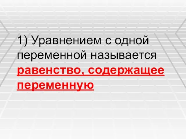 1) Уравнением с одной переменной называется равенство, содержащее переменную