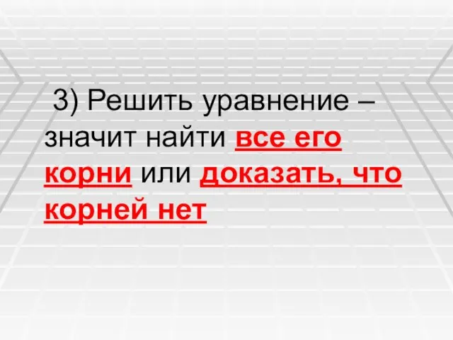 3) Решить уравнение – значит найти все его корни или доказать, что корней нет