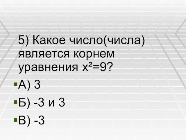 5) Какое число(числа) является корнем уравнения x²=9? А) 3 Б) -3 и 3 В) -3