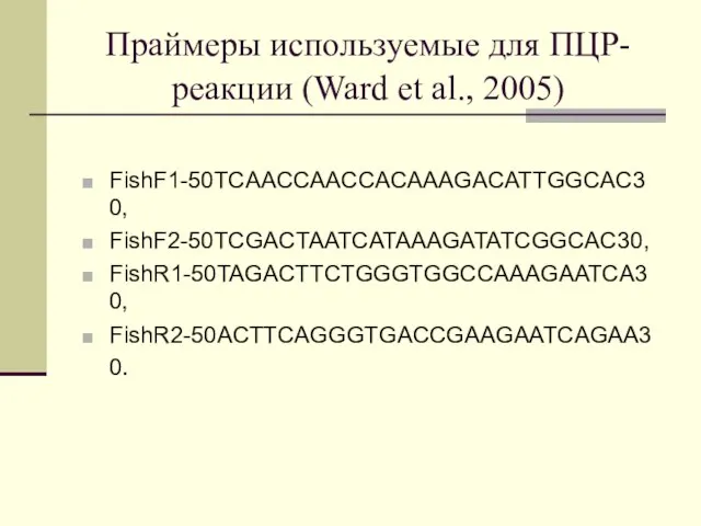 Праймеры используемые для ПЦР-реакции (Ward et al., 2005) FishF1-50TCAACCAACCACAAAGACATTGGCAC30, FishF2-50TCGACTAATCATAAAGATATCGGCAC30, FishR1-50TAGACTTCTGGGTGGCCAAAGAATCA30, FishR2-50ACTTCAGGGTGACCGAAGAATCAGAA30.