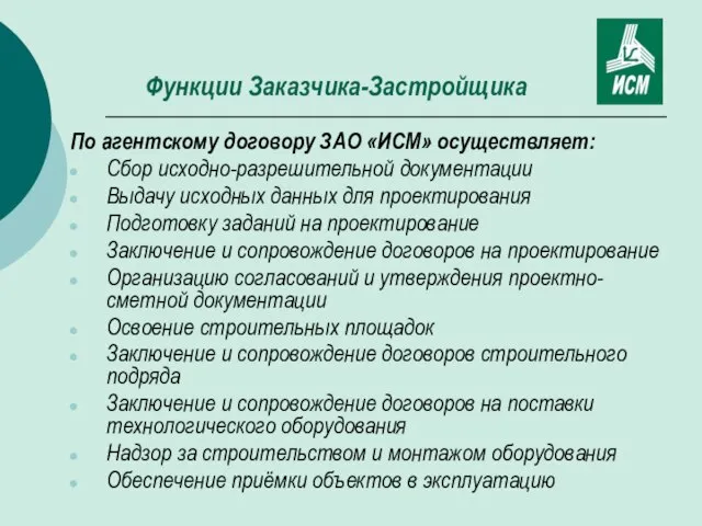 Функции Заказчика-Застройщика По агентскому договору ЗАО «ИСМ» осуществляет: Сбор исходно-разрешительной документации Выдачу