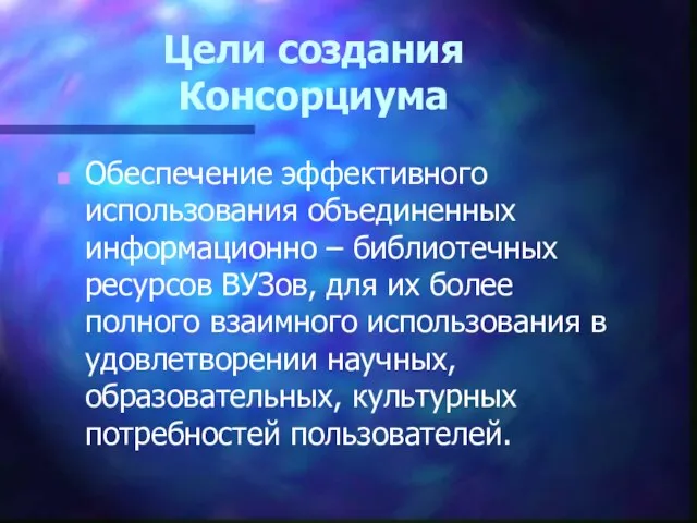 Цели создания Консорциума Обеспечение эффективного использования объединенных информационно – библиотечных ресурсов ВУЗов,