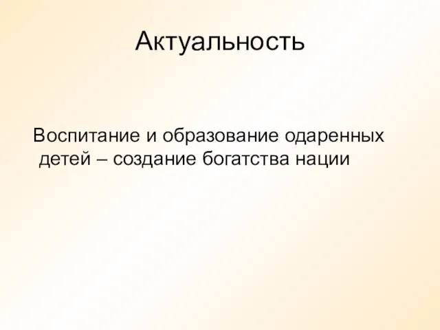 Актуальность Воспитание и образование одаренных детей – создание богатства нации