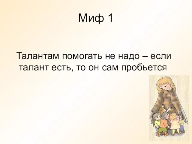 Миф 1 Талантам помогать не надо – если талант есть, то он сам пробьется