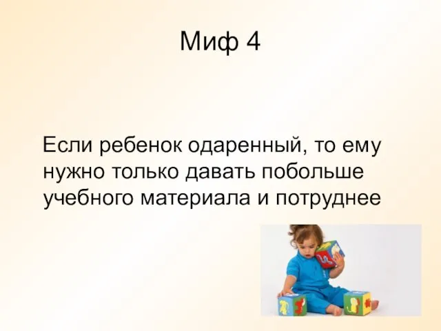 Миф 4 Если ребенок одаренный, то ему нужно только давать побольше учебного материала и потруднее