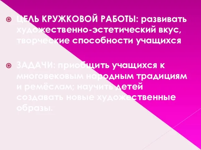 ЦЕЛЬ КРУЖКОВОЙ РАБОТЫ: развивать художественно-эстетический вкус, творческие способности учащихся ЗАДАЧИ: приобщить учащихся