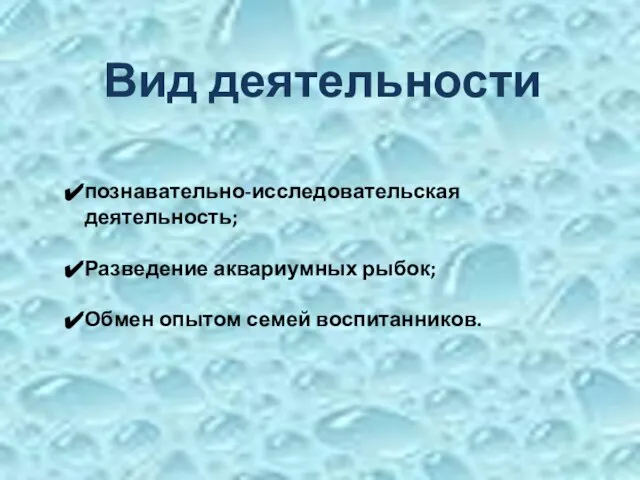 познавательно-исследовательская деятельность; Разведение аквариумных рыбок; Обмен опытом семей воспитанников. Вид деятельности