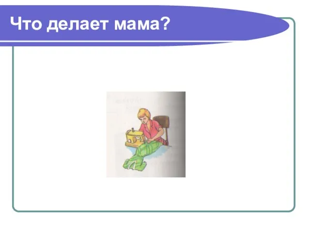 Что делает мама?