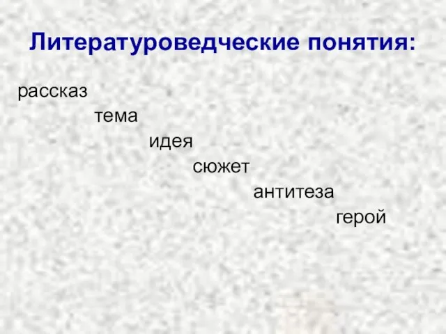 Литературоведческие понятия: рассказ тема идея сюжет антитеза герой