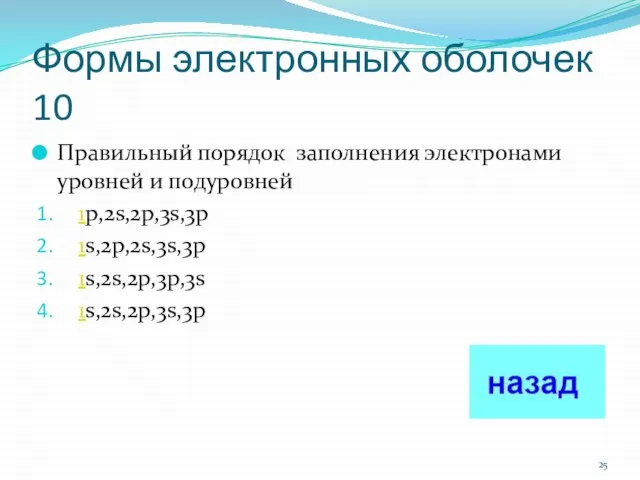 Формы электронных оболочек 10 Правильный порядок заполнения электронами уровней и подуровней 1p,2s,2p,3s,3p 1s,2p,2s,3s,3p 1s,2s,2p,3p,3s 1s,2s,2p,3s,3p