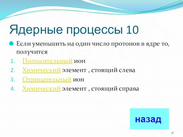 Ядерные процессы 10 Если уменьшить на один число протонов в ядре то,