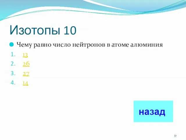 Изотопы 10 Чему равно число нейтронов в атоме алюминия 13 26 27 14