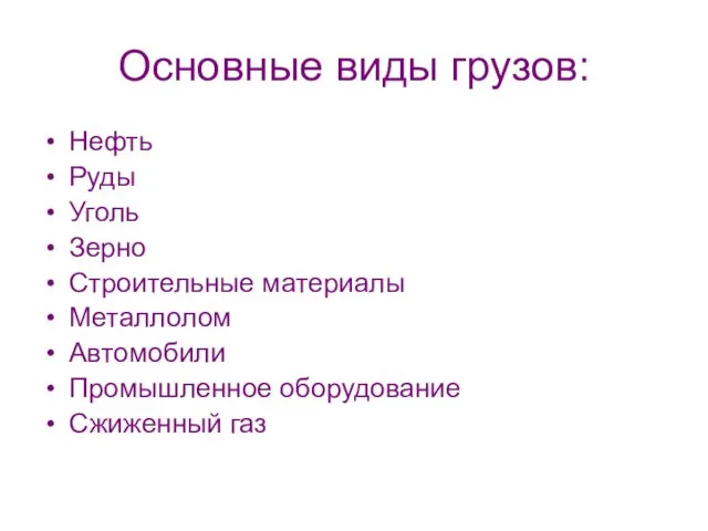 Основные виды грузов: Нефть Руды Уголь Зерно Строительные материалы Металлолом Автомобили Промышленное оборудование Сжиженный газ