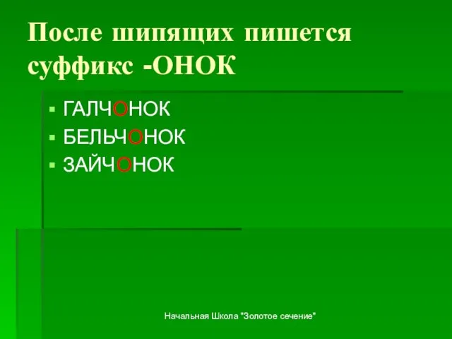 Начальная Школа "Золотое сечение" После шипящих пишется суффикс -ОНОК ГАЛЧОНОК БЕЛЬЧОНОК ЗАЙЧОНОК