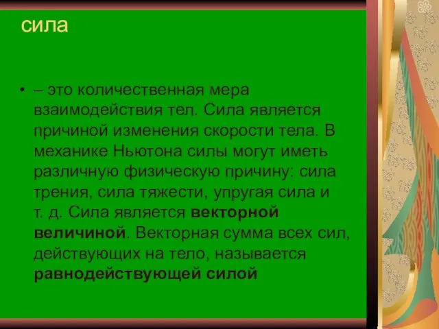 сила – это количественная мера взаимодействия тел. Сила является причиной изменения скорости