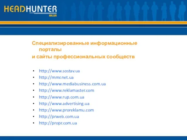 Специализированные информационные порталы и сайты профессиональных сообществ http://www.sostav.ua http://mmr.net.ua http://www.mediabusiness.com.ua http://www.reklamaster.com http://www.rup.com.ua http://www.advertising.ua http://www.proreklamu.com http://prweb.com.ua http://propr.com.ua