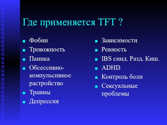 Где применяется TFT ? Фобии Тревожность Паника Обсессивно-компульсивное растройство Травмы Депрессия Зависимости