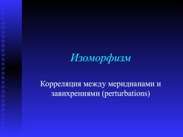 Изоморфизм Корреляция между меридианами и завихрениями (perturbations)