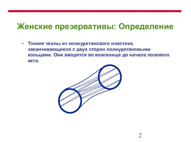 Женские презервативы: Определение Тонкие чехлы из полиуретанового пластика, заканчивающиеся с двух сторон